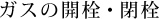 ガスの開栓・閉栓