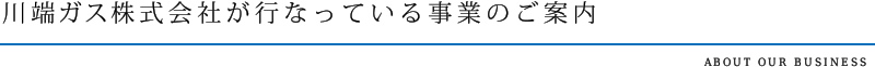 川端ガス株式会社が行なっている事業のご案内