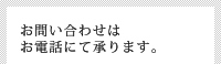 お問い合わせはお電話にて承ります。